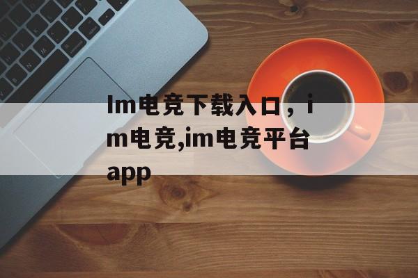 Im电竞下载入口，im电竞,im电竞平台app